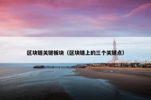 区块链关键板块（区块链上的三个关键点）