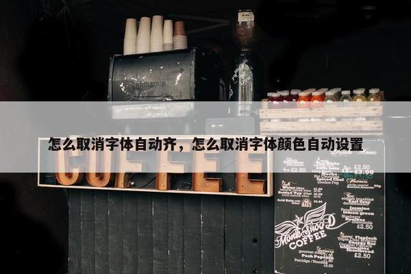 怎么取消字体自动齐，怎么取消字体颜色自动设置