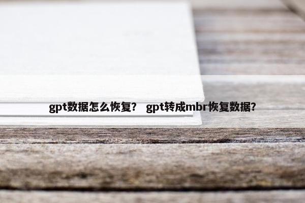 gpt数据怎么恢复? gpt转成mbr恢复数据? gpt数据怎么恢复? gpt转成mbr恢复数据?