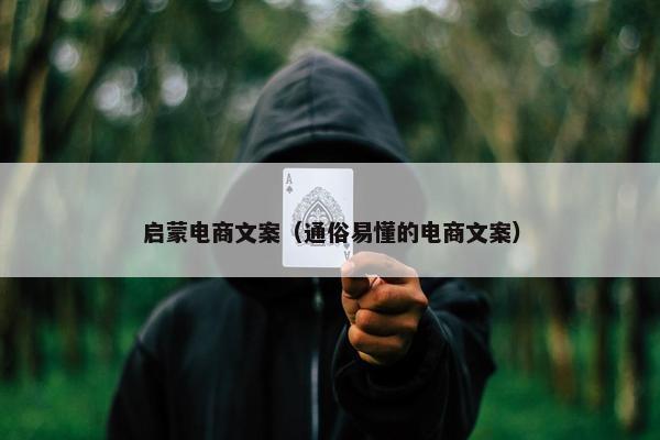 启蒙电商文案（通俗易懂的电商文案）