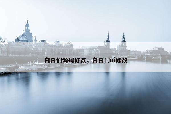 白日们源码修改，白日门ui修改