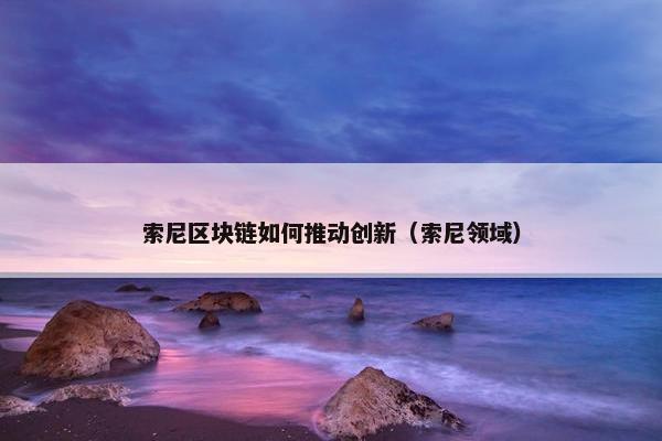 索尼区块链如何推动创新（索尼领域）