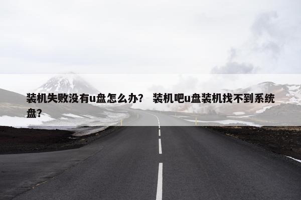 装机失败没有u盘怎么办？ 装机吧u盘装机找不到系统盘？
