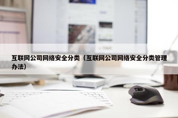 互联网公司网络安全分类（互联网公司网络安全分类管理办法）