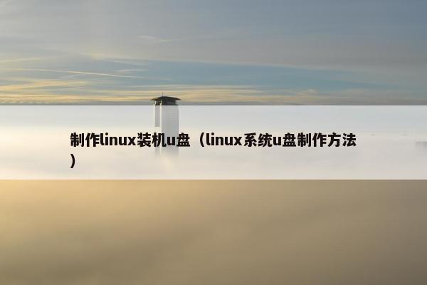 制作linux装机u盘（linux系统u盘制作方法）