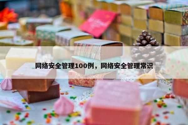 网络安全管理100例，网络安全管理常识