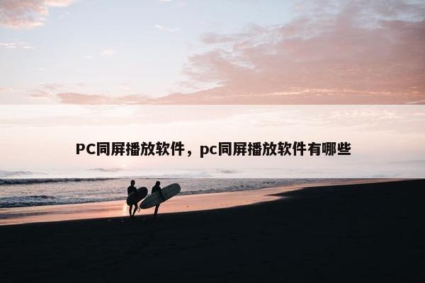 PC同屏播放软件，pc同屏播放软件有哪些