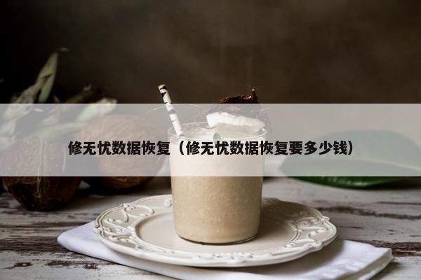 修无忧数据恢复（修无忧数据恢复要多少钱）