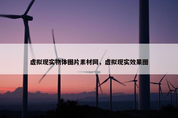 虚拟现实物体图片素材网，虚拟现实效果图