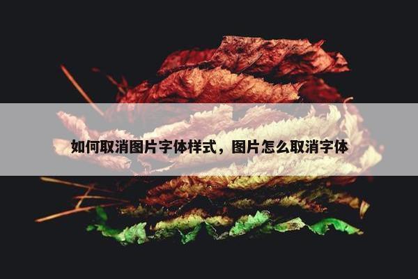 如何取消图片字体样式，图片怎么取消字体