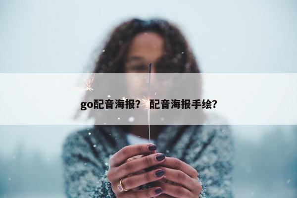go配音海报? 配音海报手绘? go配音海报? 配音海报手绘?