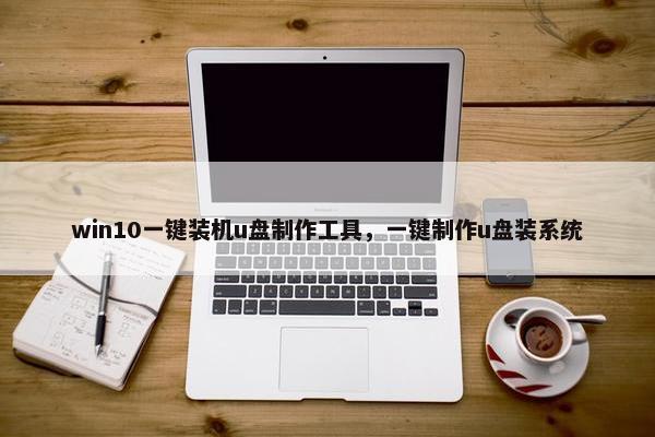 win10一键装机u盘制作工具,一键制作u盘装系统 win10一键装机u盘制作工具,一键制作u盘装系统