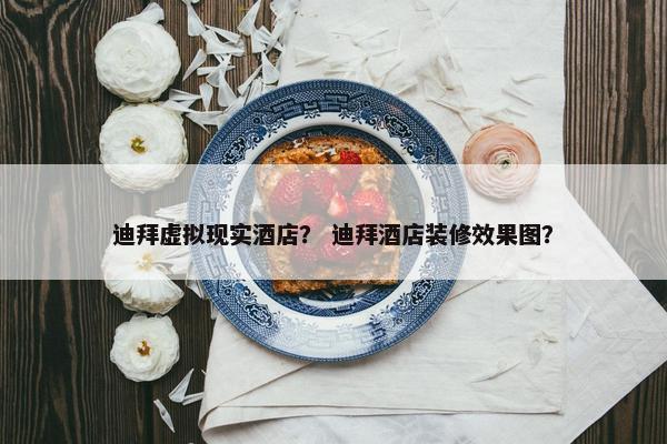 迪拜虚拟现实酒店? 迪拜酒店装修效果图? 迪拜虚拟现实酒店? 迪拜酒店装修效果图?