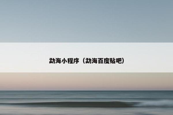 勐海小程序（勐海百度贴吧）