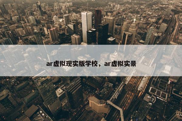 ar虚拟现实版学校，ar虚拟实景