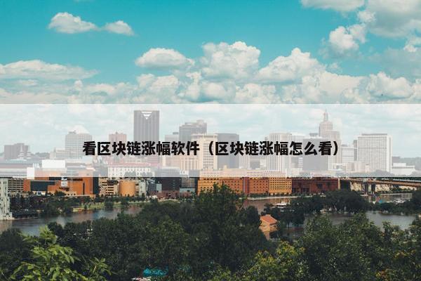 看区块链涨幅软件（区块链涨幅怎么看）