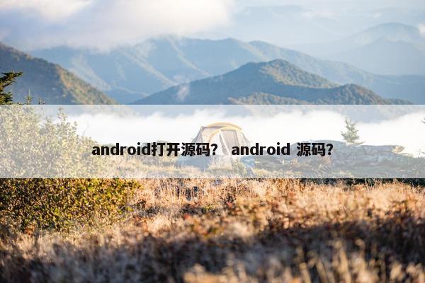 android打开源码？ android 源码？