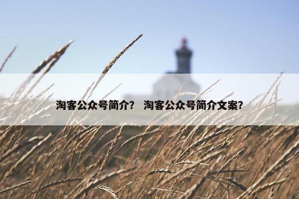 淘客公众号简介? 淘客公众号简介文案? 淘客公众号简介? 淘客公众号简介文案?
