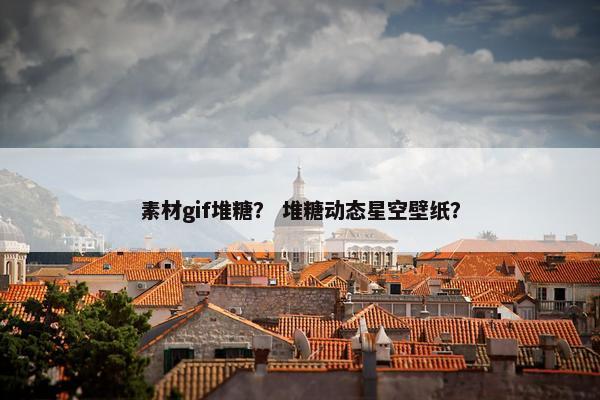 素材gif堆糖？ 堆糖动态星空壁纸？
