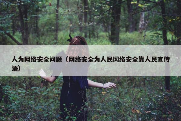 人为网络安全问题（网络安全为人民网络安全靠人民宣传语）