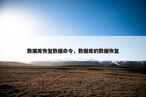 数据库恢复数据命令,数据库的数据恢复 数据库恢复数据命令,数据库的数据恢复