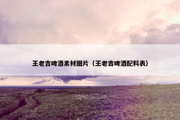 王老吉啤酒素材图片（王老吉啤酒配料表）