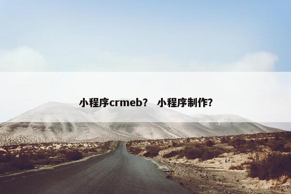 小程序crmeb？ 小程序制作？