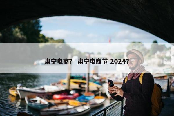肃宁电商? 肃宁电商节 2024? 肃宁电商? 肃宁电商节 2024?