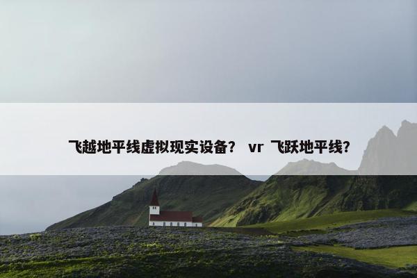 飞越地平线虚拟现实设备？ vr 飞跃地平线？