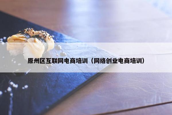 原州区互联网电商培训（网络创业电商培训）