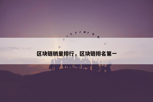 区块链销量排行，区块链排名第一
