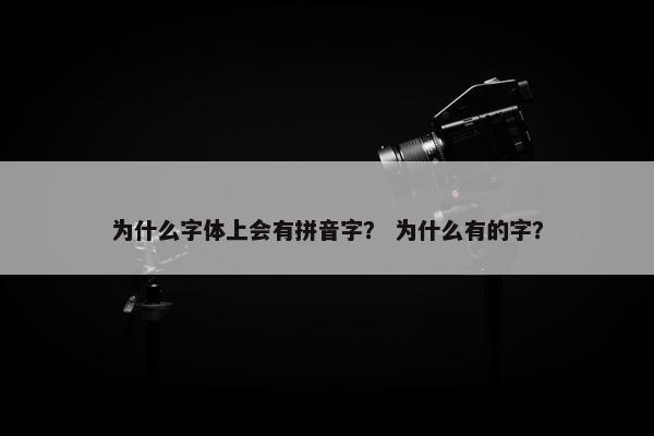 为什么字体上会有拼音字? 为什么有的字? 为什么字体上会有拼音字? 为什么有的字?