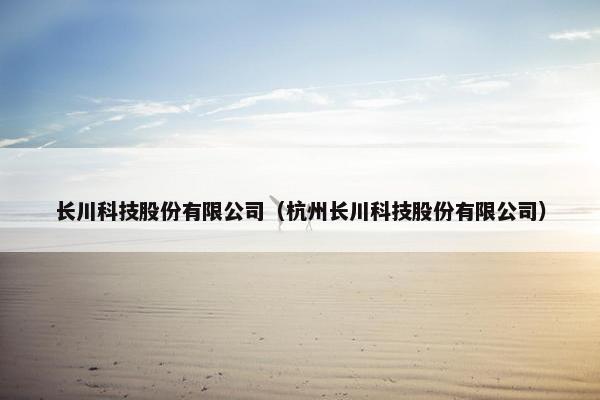 长川科技股份有限公司（杭州长川科技股份有限公司）