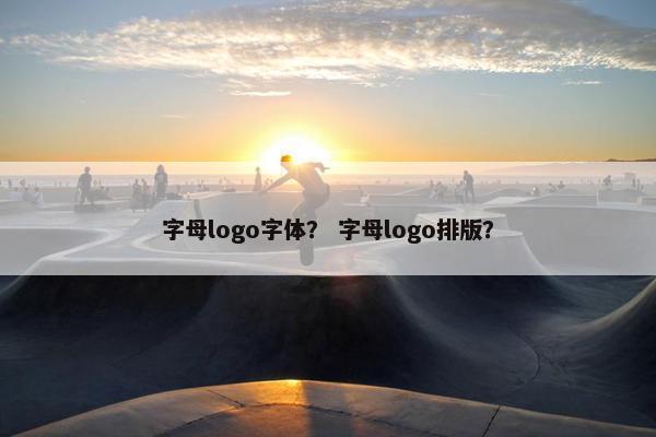 字母logo字体？ 字母logo排版？
