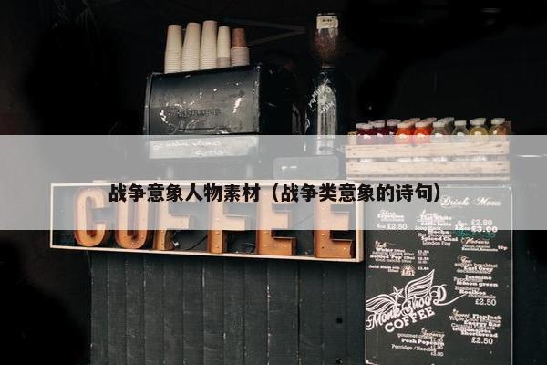 战争意象人物素材（战争类意象的诗句）