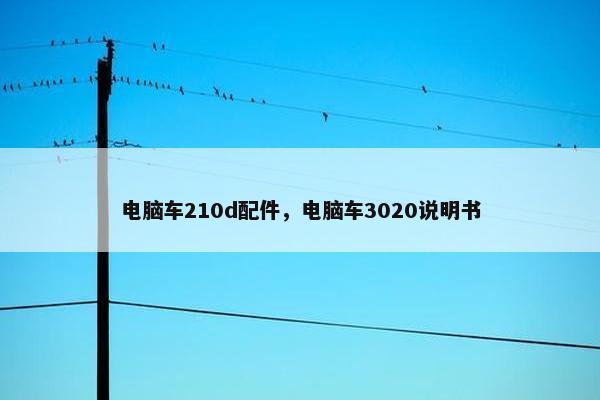 电脑车210d配件，电脑车3020说明书