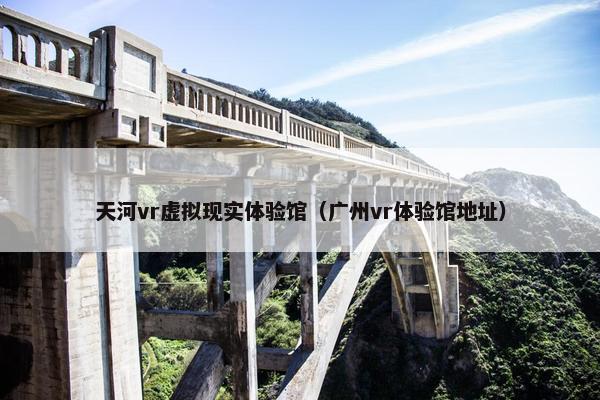 天河vr虚拟现实体验馆（广州vr体验馆地址）