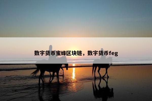 数字货币蜜蜂区块链,数字货币feg 数字货币蜜蜂区块链,数字货币feg