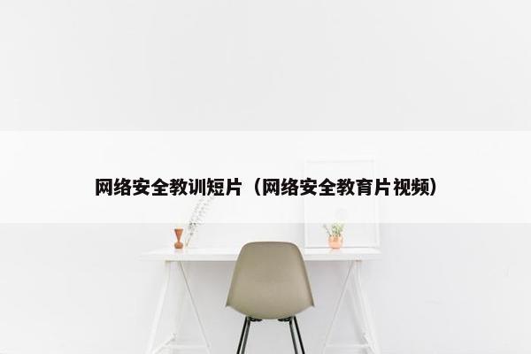 网络安全教训短片（网络安全教育片视频）