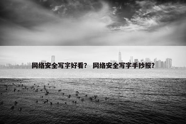 网络安全写字好看？ 网络安全写字手抄报？
