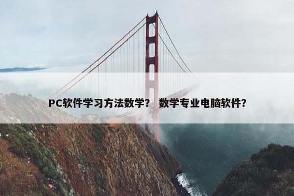 PC软件学习方法数学？ 数学专业电脑软件？