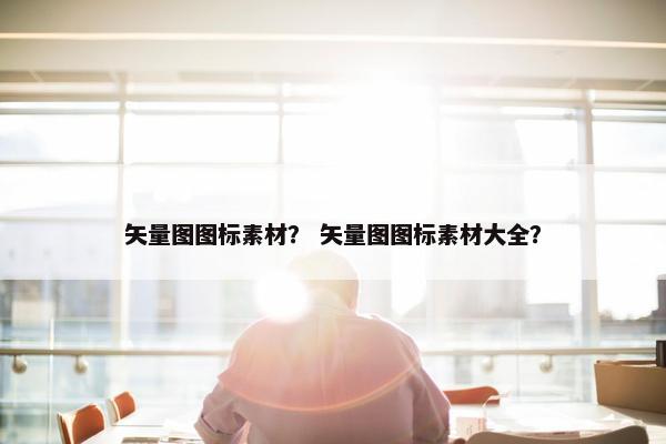 矢量图图标素材？ 矢量图图标素材大全？