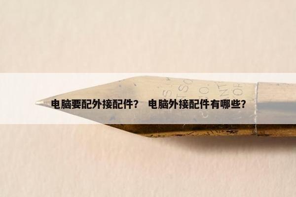 电脑要配外接配件？ 电脑外接配件有哪些？