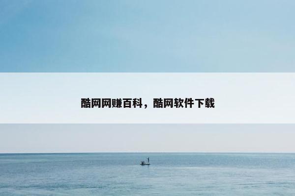 酷网网赚百科,酷网软件下载 酷网网赚百科,酷网软件下载