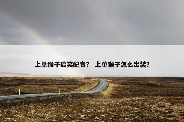 上单猴子搞笑配音？ 上单猴子怎么出装？