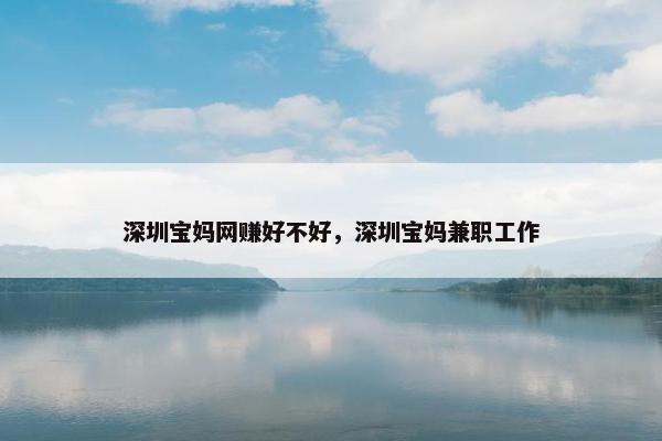 深圳宝妈网赚好不好,深圳宝妈兼职工作 深圳宝妈网赚好不好,深圳宝妈兼职工作