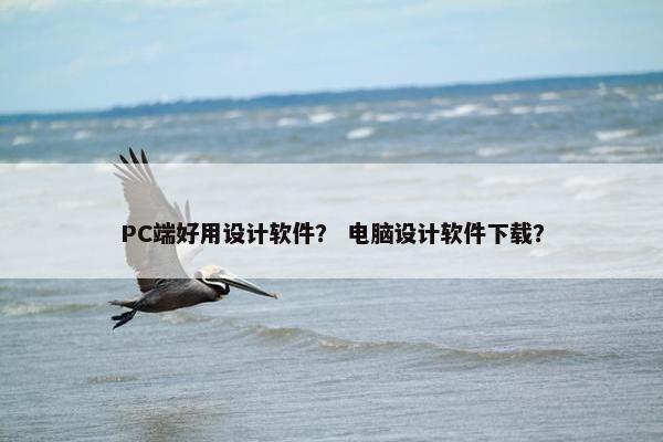 PC端好用设计软件？ 电脑设计软件下载？