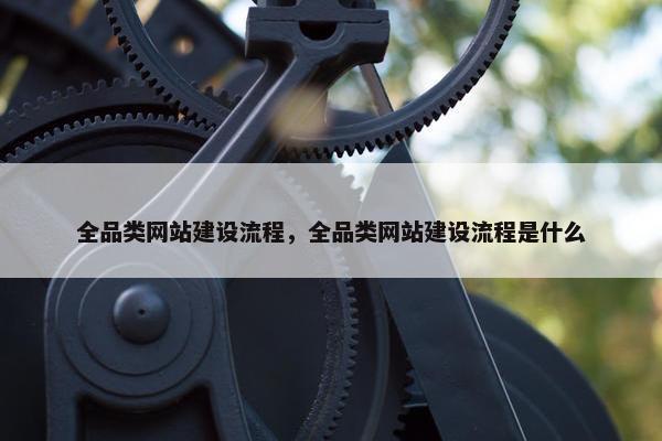 全品类网站建设流程，全品类网站建设流程是什么
