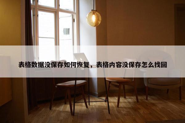 表格数据没保存如何恢复，表格内容没保存怎么找回