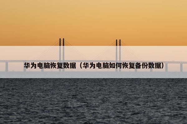 华为电脑恢复数据（华为电脑如何恢复备份数据）